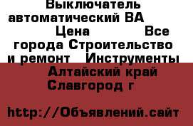 Выключатель автоматический ВА57-31-341810  › Цена ­ 2 300 - Все города Строительство и ремонт » Инструменты   . Алтайский край,Славгород г.